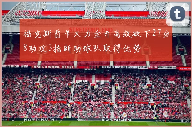 福克斯首节火力全开高效砍下27分8助攻3抢断助球队取得优势