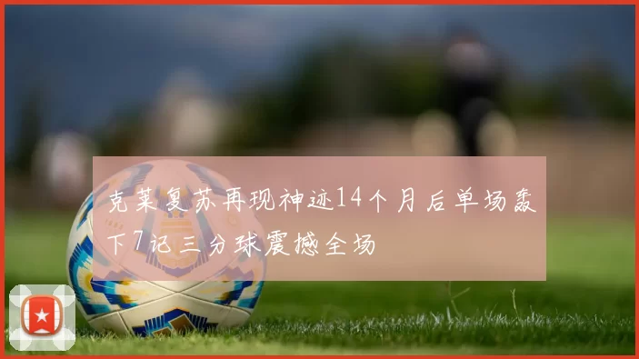 克莱复苏再现神迹14个月后单场轰下7记三分球震撼全场