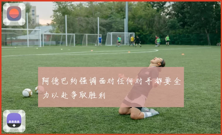 阿德巴约强调面对任何对手都要全力以赴争取胜利