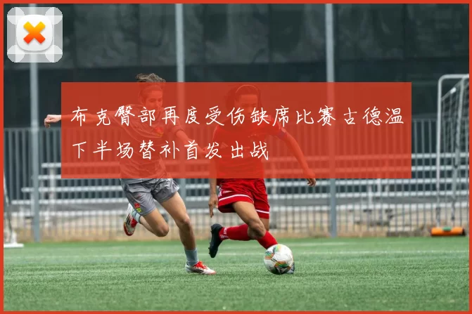 布克臀部再度受伤缺席比赛古德温下半场替补首发出战