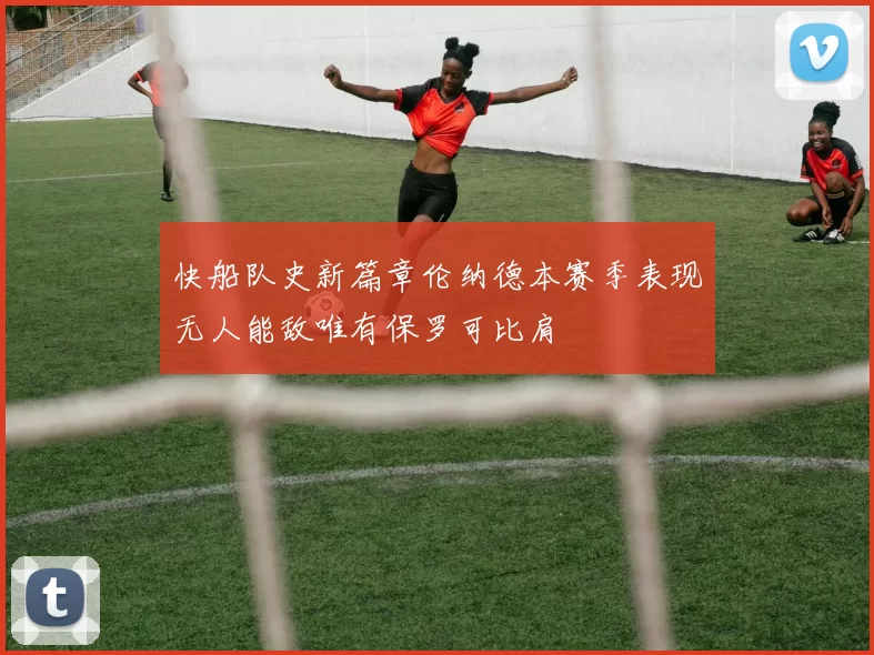 快船队史新篇章伦纳德本赛季表现无人能敌唯有保罗可比肩