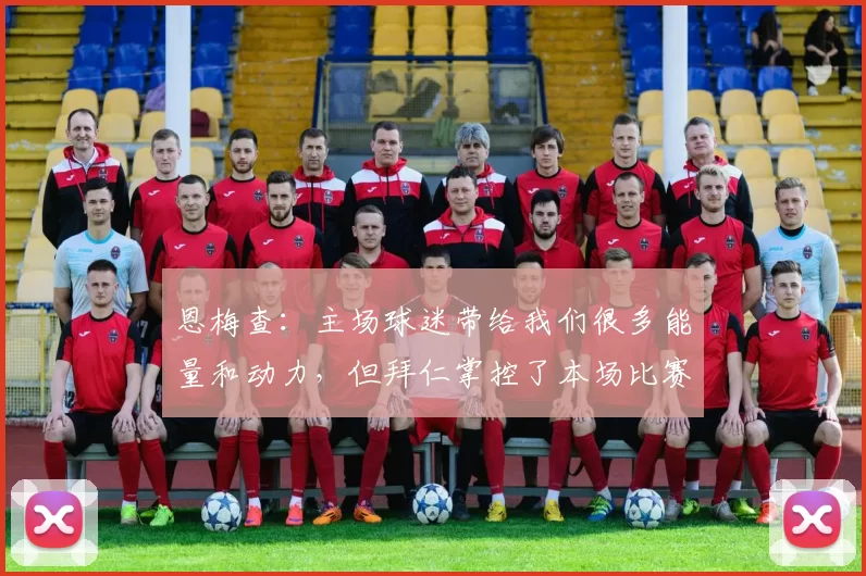 恩梅查：主场球迷带给我们很多能量和动力，但拜仁掌控了本场比赛