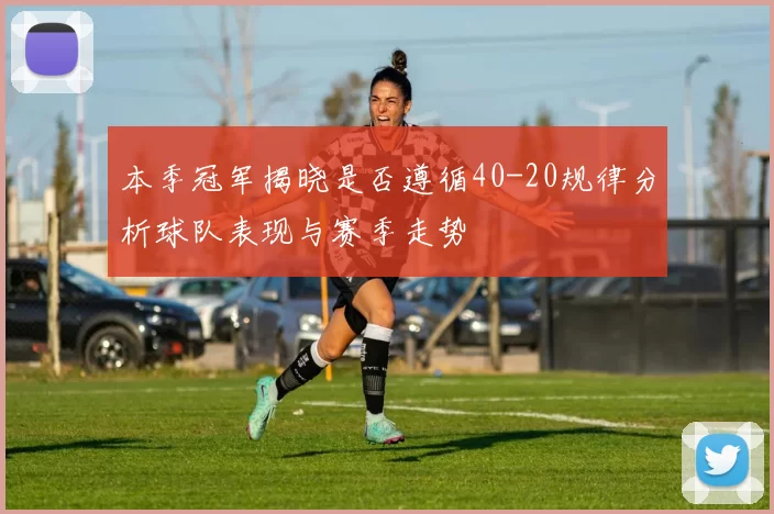 本季冠军揭晓是否遵循40-20规律分析球队表现与赛季走势