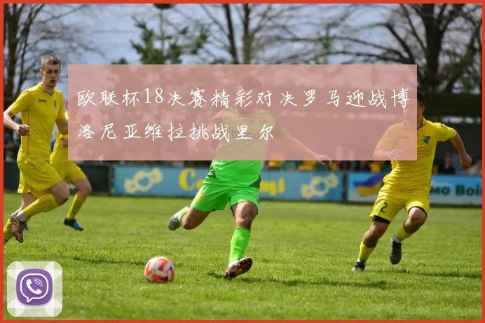 欧联杯18决赛精彩对决罗马迎战博洛尼亚维拉挑战里尔